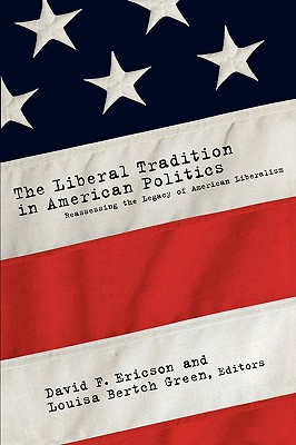 The Liberal Tradition in American Politics: Reassessing the Legacy of American Liberalism - Ericson, David F (Editor), and Green, Louisa Bertch (Editor)