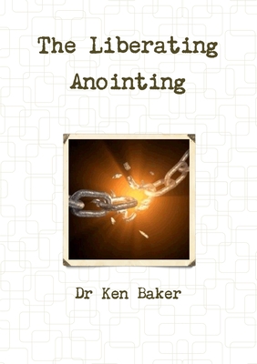 The Liberating Anointing - Baker, Ken, Dr.