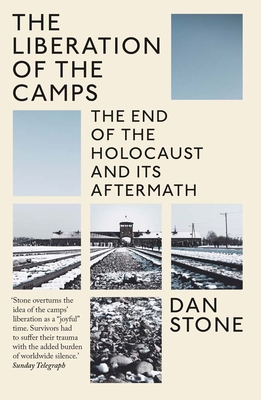 The Liberation of the Camps: The End of the Holocaust and Its Aftermath - Stone, Dan
