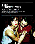 The Libertines: Bound Together: The Story of Peter Doherty and Carl Barat and How They Changed British Music
