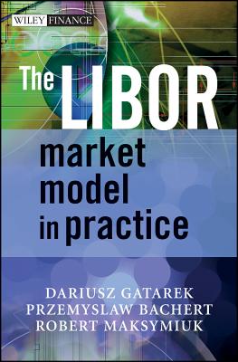 The LIBOR Market Model in Practice - Gatarek, Dariusz, and Bachert, Przemyslaw, and Maksymiuk, Robert