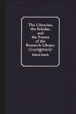 The Librarian, the Scholar, and the Future of the Research Library - Smith, Eldred