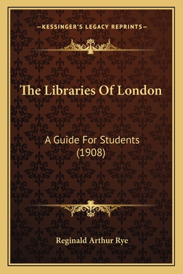 The Libraries of London: A Guide for Students (1908) - Rye, Reginald Arthur