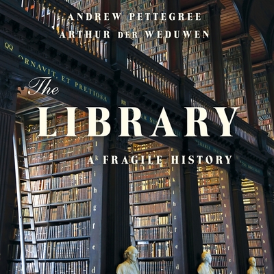 The Library: A Fragile History - Pettegree, Andrew, and Weduwen, Arthur Der, and Barrett, Sean (Read by)