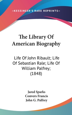 The Library Of American Biography: Life Of John Ribault; Life Of Sebastian Rale; Life Of William Palfrey; (1848) - Sparks, Jared, and Francis, Convers, and Palfrey, John G