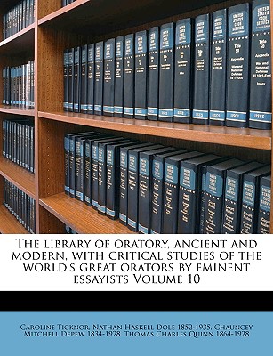 The Library of Oratory, Ancient and Modern, with Critical Studies of the World's Great Orators by Eminent Essayists - Ticknor, Caroline, and Dole, Nathan Haskell, and DePew, Chauncey Mitchell