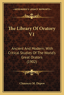 The Library of Oratory V1 the Library of Oratory V1: Ancient and Modern; With Critical Studies of the World's Greancient and Modern; With Critical Studies of the World's Great Orators (1902) at Orators (1902)