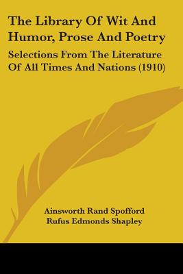 The Library Of Wit And Humor, Prose And Poetry: Selections From The Literature Of All Times And Nations (1910) - Spofford, Ainsworth Rand (Editor), and Shapley, Rufus Edmonds (Editor)