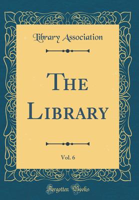 The Library, Vol. 6 (Classic Reprint) - Association, Library