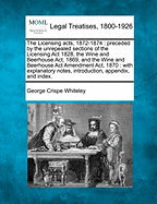 The Licensing Acts, 1872-1874: Preceded by the Unrepealed Sections of the Licensing ACT 1828, the Wine and Beerhouse ACT, 1869, and the Wine and Beerhouse ACT Amendment ACT, 1870: With Explanatory Notes, Introduction, Appendix, and Index.