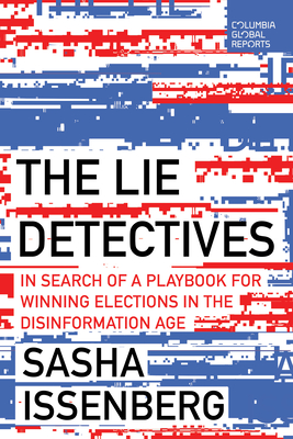 The Lie Detectives: In Search of a Playbook for Winning Elections in the Disinformation Age - Issenberg, Sasha
