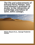 The Life and Achievements of Edward Henry Palmer, Late Lord Almoner's Professor of Arabic in the University of Cambridge and Fellow of Saint John's Co