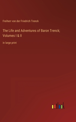 The Life and Adventures of Baron Trenck; Volumes I & II: in large print - Trenck, Freiherr Von Der Friedrich