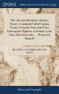 The Life and Adventures of James Freney, Commonly Called Captain Freney. From the Time of his First Entering the Highway, in Ireland, to the Time of his Surrender, ... Written by Himself