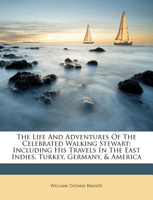The Life and Adventures of the Celebrated Walking Stewart: Including His Travels in the East Indies, Turkey, Germany, & America - Brande, William Thomas (Creator)