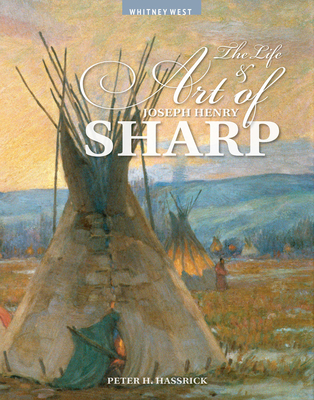 The Life and Art of Joseph Henry Sharp - Hassrick, Peter H (Editor), and Watkins, Marie (Contributions by), and Boehme, Sarah E (Contributions by)