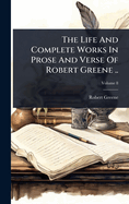 The Life And Complete Works In Prose And Verse Of Robert Greene ..