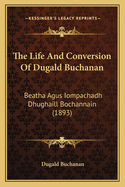 The Life And Conversion Of Dugald Buchanan: Beatha Agus Iompachadh Dhughaill Bochannain (1893)