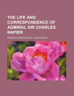 The Life and Correspondence of Admiral Sir Charles Napier - Napier, Edward Hungerford D Elers