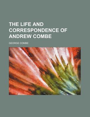 The Life and Correspondence of Andrew Combe - Combe, George