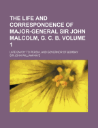 The Life and Correspondence of Major-General Sir John Malcolm, G. C. B., Late Envoy to Persia, and Governor of Bombay; Volume 1