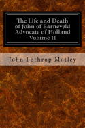 The Life and Death of John of Barneveld Advocate of Holland Volume II: With a View of the Primary Causes and Movements of the Thirty Years' War