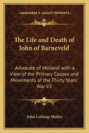 The Life and Death of John of Barneveld: Advocate of Holland with a View of the Primary Causes and Movements of the Thirty Years' War V2