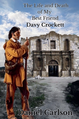 The Life and Death of My Best Friend, Davy Crockett - Carlson, Daniel