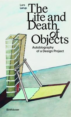 The Life and Death of Objects: Autobiography of a Design Project - Lerup, Lars