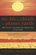 The Life And Death Of Planet Earth: How science can predict the ultimate fate of our world