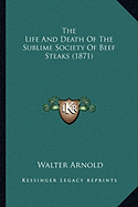 The Life And Death Of The Sublime Society Of Beef Steaks (1871) - Arnold, Walter