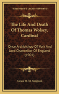 The Life and Death of Thomas Wolsey, Cardinal: Once Archbishop of York and Lord Chancellor of England (1901)