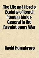 The Life and Heroic Exploits of Israel Putnam, Major-General in the Revolutionary War: Illustrated with Plates, from Original Designs (Classic Reprint)