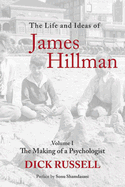 The Life and Ideas of James Hillman: Volume I: The Making of a Psychologist