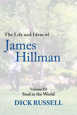 The Life and Ideas of James Hillman: Volume III: Soul in the World - Russell, Dick