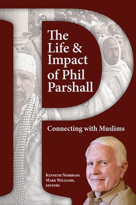 The Life and Impact of Phil Parshall: Connecting with Muslims - Nehrbass, Kenneth (Editor), and Williams, Mark (Editor)