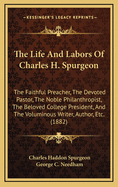 The Life and Labors of Charles H. Spurgeon: The Faithful Preacher, the Devoted Pastor, the Noble Philanthropist, the Beloved College President, and the Voluminous Writer, Author, Etc. (1882)