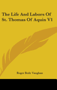 The Life And Labors Of St. Thomas Of Aquin V1