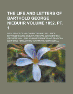 The Life and Letters of Barthold George Niebuhr; With Essays on His Character and Influence Volume 1852, PT. 1