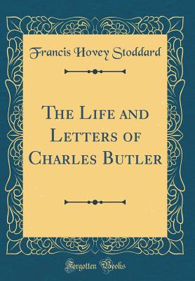 The Life and Letters of Charles Butler (Classic Reprint) - Stoddard, Francis Hovey