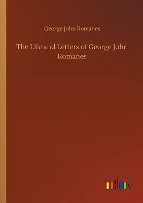 The Life and Letters of George John Romanes - Romanes, George John