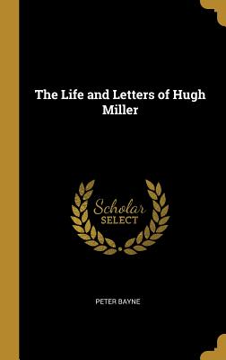 The Life and Letters of Hugh Miller - Bayne, Peter