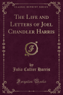 The Life and Letters of Joel Chandler Harris (Classic Reprint)