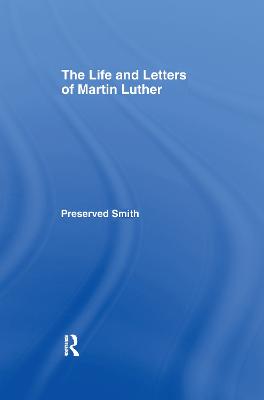 The LIfe and Letters of Martin Luther - Smith, Perserved