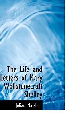 The Life and Letters of Mary Wollstonecraft Shelley - Marshall, Julian