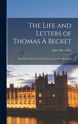 The Life and Letters of Thomas  Becket: Now First Gathered From the Contemporary Historians - Giles, John Allen