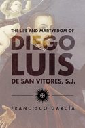 The Life and Martyrdom of Diego Luis de San Vitores, S.J. (2nd Edition)