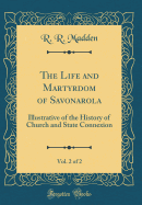 The Life and Martyrdom of Savonarola, Vol. 2 of 2: Illustrative of the History of Church and State Connexion (Classic Reprint)