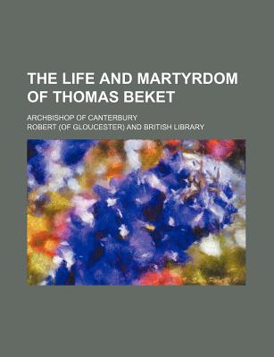 The Life and Martyrdom of Thomas Beket; Archbishop of Canterbury - Robert