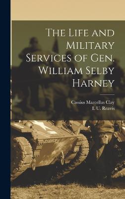 The Life and Military Services of Gen. William Selby Harney - Reavis, L U, and Clay, Cassius Marcellus